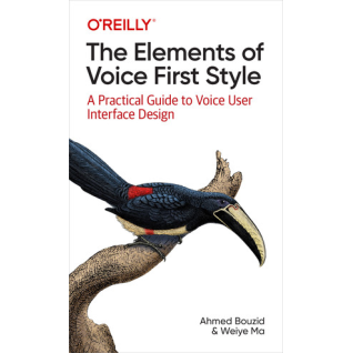 The Elements of Voice First Style. A Practical Guide to Voice User Interface Design. Ahmed Bouzid, Weiye Ma