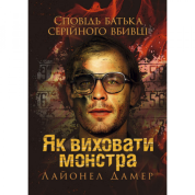 Як виховати монстра. Сповідь батька серійного вбивці. Лайонел Дамер. 