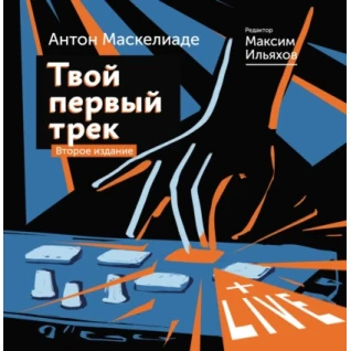 Твой первый трек. Второе издание. Антон Маскелиаде. Максим Ильяхов